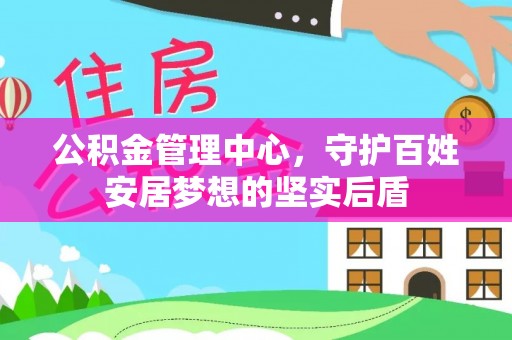 南宫公积金管理中心，守护百姓安居梦想的坚实后盾