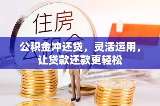 南宫公积金冲还贷，灵活运用，让贷款还款更轻松