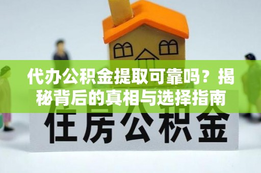 南宫代办公积金提取可靠吗？揭秘背后的真相与选择指南
