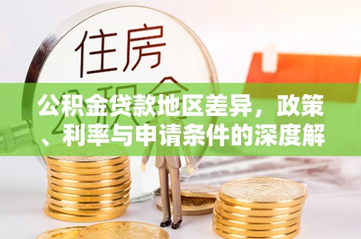 南宫公积金贷款地区差异，政策、利率与申请条件的深度解析