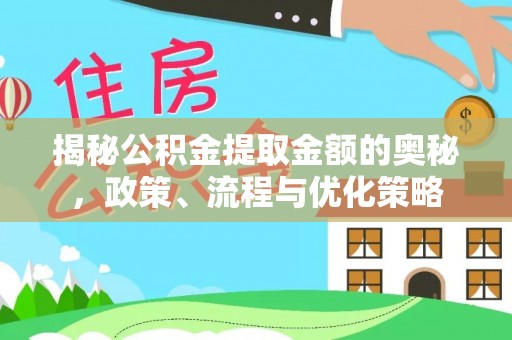南宫揭秘公积金提取金额的奥秘，政策、流程与优化策略