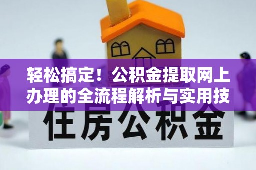 南宫轻松搞定！公积金提取网上办理的全流程解析与实用技巧