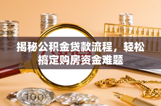 南宫揭秘公积金贷款流程，轻松搞定购房资金难题