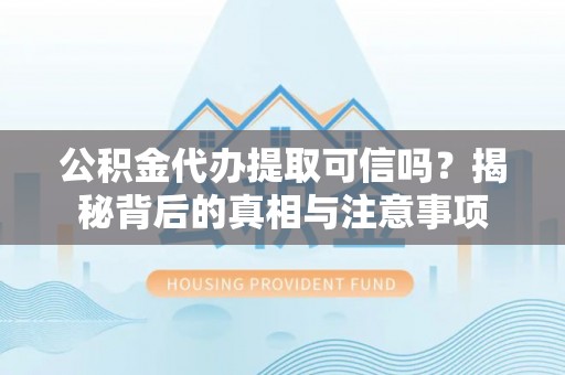 南宫公积金代办提取可信吗？揭秘背后的真相与注意事项
