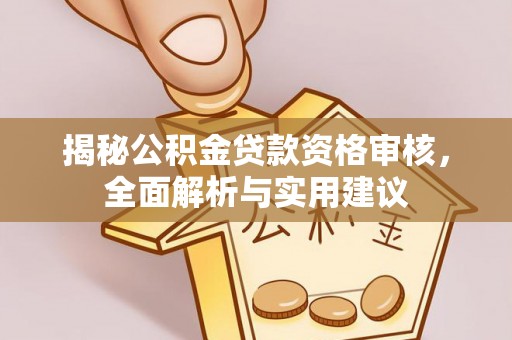 南宫揭秘公积金贷款资格审核，全面解析与实用建议