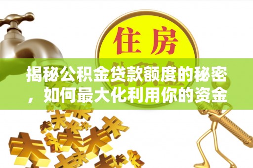南宫揭秘公积金贷款额度的秘密，如何最大化利用你的资金