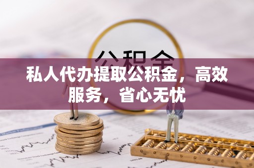 南宫私人代办提取公积金，高效服务，省心无忧