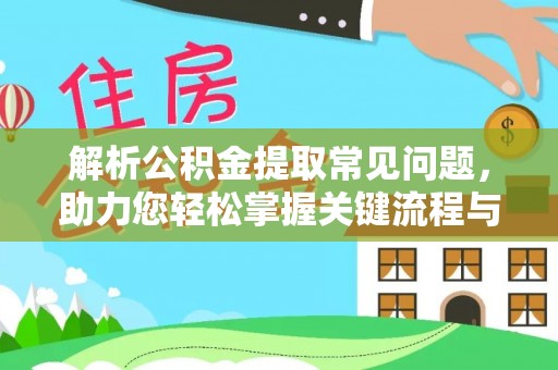 南宫解析公积金提取常见问题，助力您轻松掌握关键流程与技巧