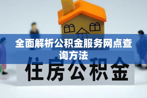 南宫全面解析公积金服务网点查询方法
