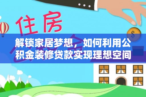 南宫解锁家居梦想，如何利用公积金装修贷款实现理想空间