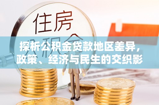 南宫探析公积金贷款地区差异，政策、经济与民生的交织影响