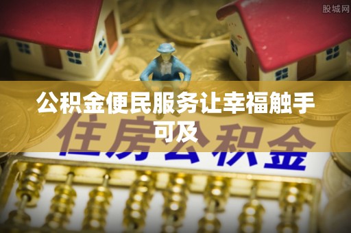 南宫公积金便民服务让幸福触手可及