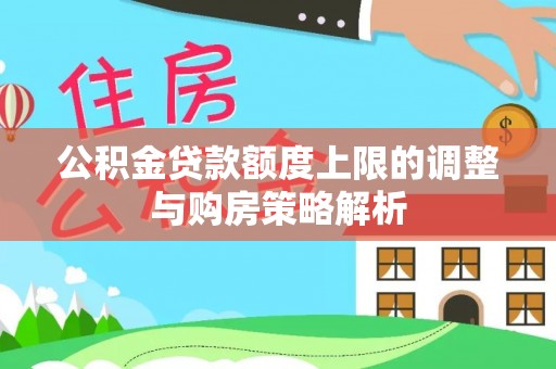 南宫公积金贷款额度上限的调整与购房策略解析