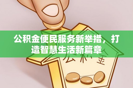 南宫公积金便民服务新举措，打造智慧生活新篇章