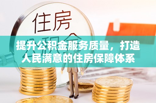 南宫提升公积金服务质量，打造人民满意的住房保障体系