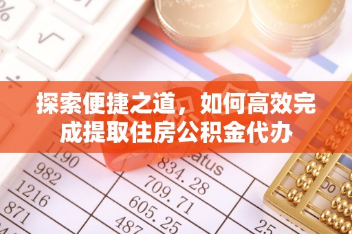 南宫探索便捷之道，如何高效完成提取住房公积金代办