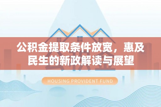 南宫公积金提取条件放宽，惠及民生的新政解读与展望