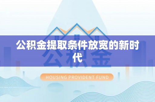 南宫公积金提取条件放宽的新时代