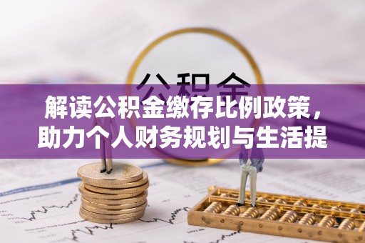 南宫解读公积金缴存比例政策，助力个人财务规划与生活提升