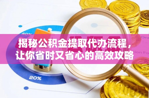 南宫揭秘公积金提取代办流程，让你省时又省心的高效攻略