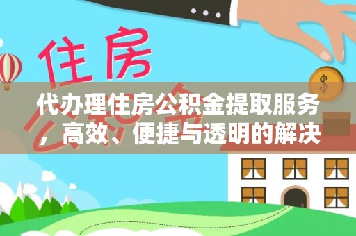 南宫代办理住房公积金提取服务，高效、便捷与透明的解决方案
