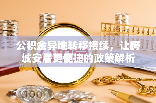 南宫公积金异地转移接续，让跨城安居更便捷的政策解析