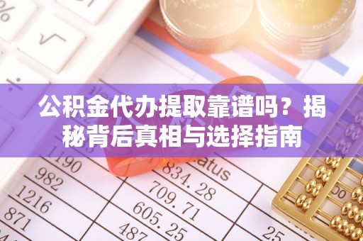 南宫公积金代办提取靠谱吗？揭秘背后真相与选择指南