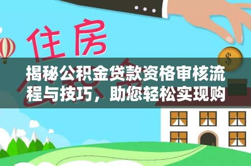 南宫揭秘公积金贷款资格审核流程与技巧，助您轻松实现购房梦想