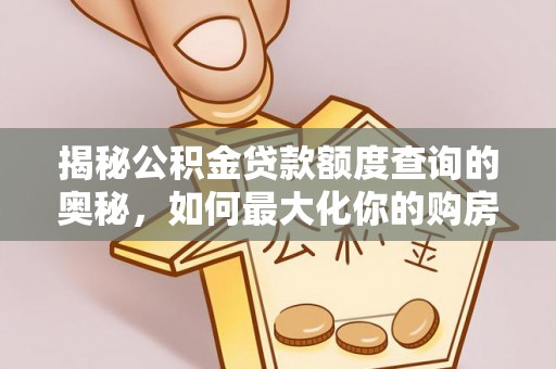 南宫揭秘公积金贷款额度查询的奥秘，如何最大化你的购房资金