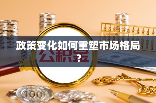 南宫政策变化如何重塑市场格局？