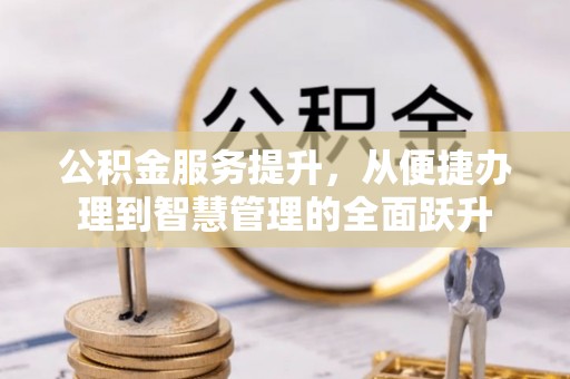 南宫公积金服务提升，从便捷办理到智慧管理的全面跃升