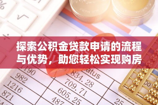 南宫探索公积金贷款申请的流程与优势，助您轻松实现购房梦想