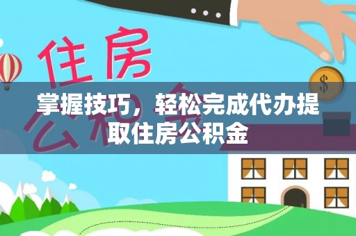 南宫掌握技巧，轻松完成代办提取住房公积金