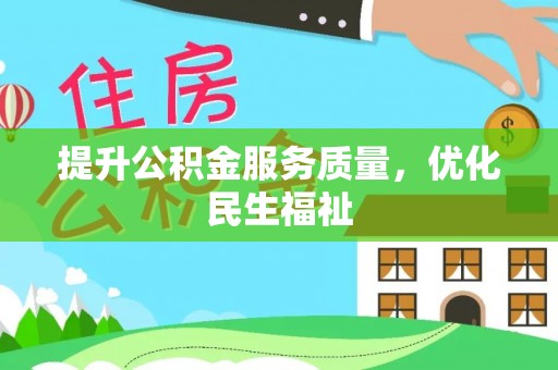 南宫提升公积金服务质量，优化民生福祉