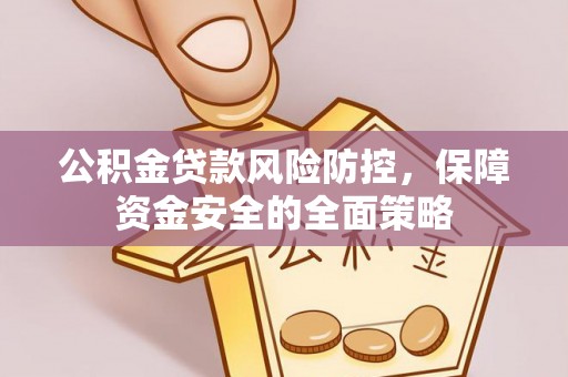 南宫公积金贷款风险防控，保障资金安全的全面策略