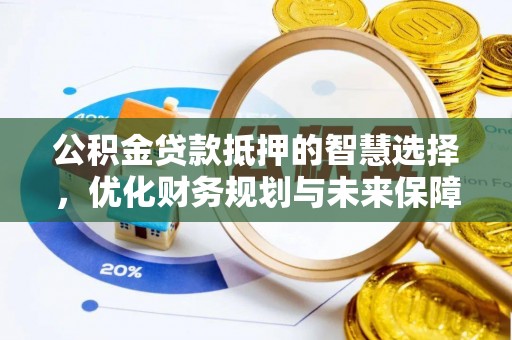 南宫公积金贷款抵押的智慧选择，优化财务规划与未来保障