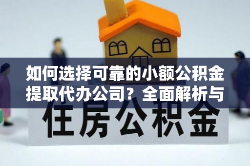 南宫如何选择可靠的小额公积金提取代办公司？全面解析与实用指南