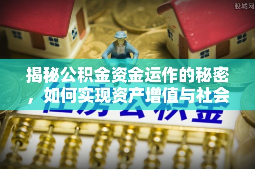 南宫揭秘公积金资金运作的秘密，如何实现资产增值与社会福利双赢？