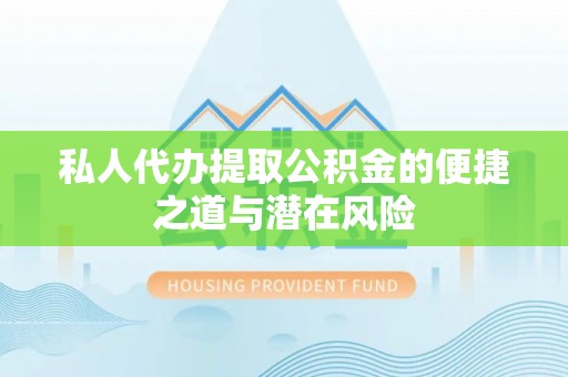南宫私人代办提取公积金的便捷之道与潜在风险