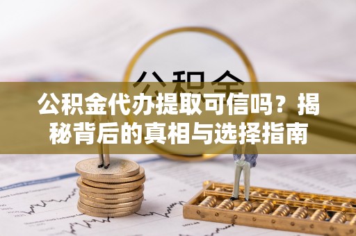 南宫公积金代办提取可信吗？揭秘背后的真相与选择指南