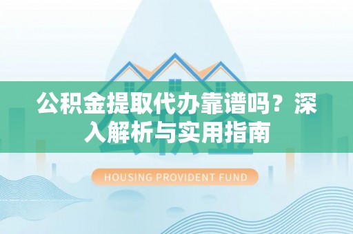 南宫公积金提取代办靠谱吗？深入解析与实用指南