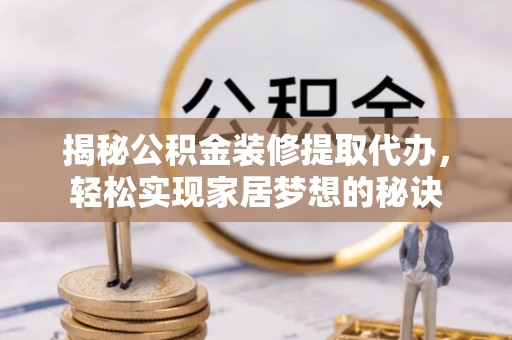 南宫揭秘公积金装修提取代办，轻松实现家居梦想的秘诀