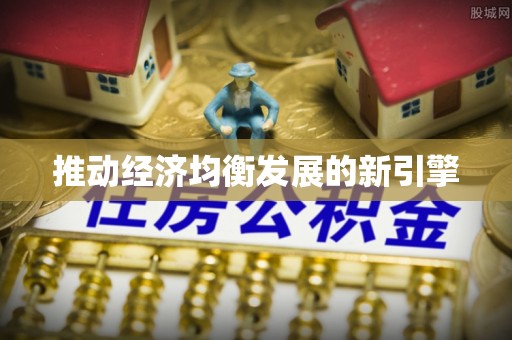 南宫推动经济均衡发展的新引擎