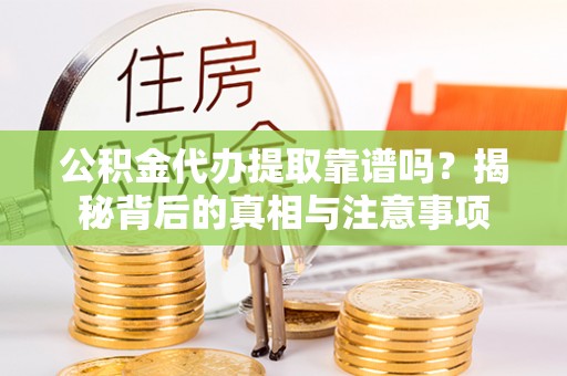 南宫公积金代办提取靠谱吗？揭秘背后的真相与注意事项