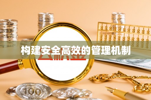 南宫构建安全高效的管理机制