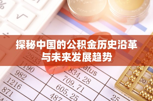 南宫探秘中国的公积金历史沿革与未来发展趋势