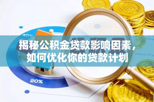 南宫揭秘公积金贷款影响因素，如何优化你的贷款计划