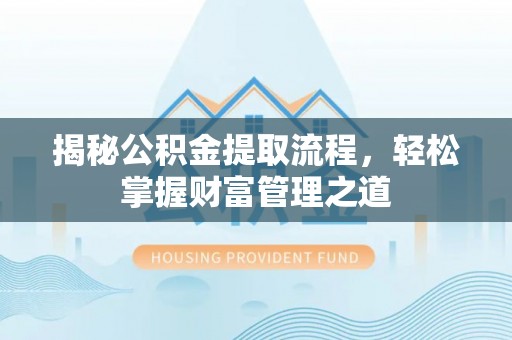南宫揭秘公积金提取流程，轻松掌握财富管理之道