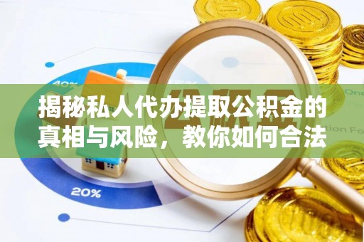 南宫揭秘私人代办提取公积金的真相与风险，教你如何合法合规操作