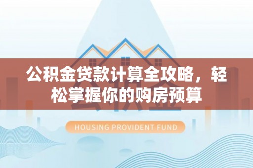 南宫公积金贷款计算全攻略，轻松掌握你的购房预算